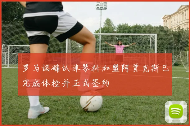 罗马诺确认津琴科加盟阿贾克斯已完成体检并正式签约