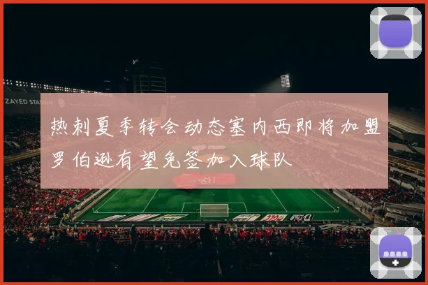 热刺夏季转会动态塞内西即将加盟罗伯逊有望免签加入球队
