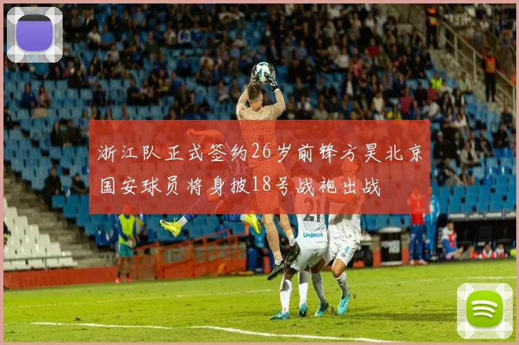 浙江队正式签约26岁前锋方昊北京国安球员将身披18号战袍出战