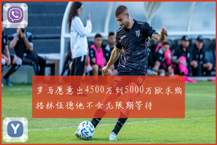罗马愿意出4500万到5000万欧求购格林伍德他不会无限期等待