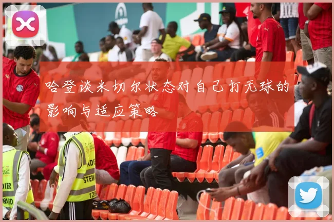 哈登谈米切尔状态对自己打无球的影响与适应策略