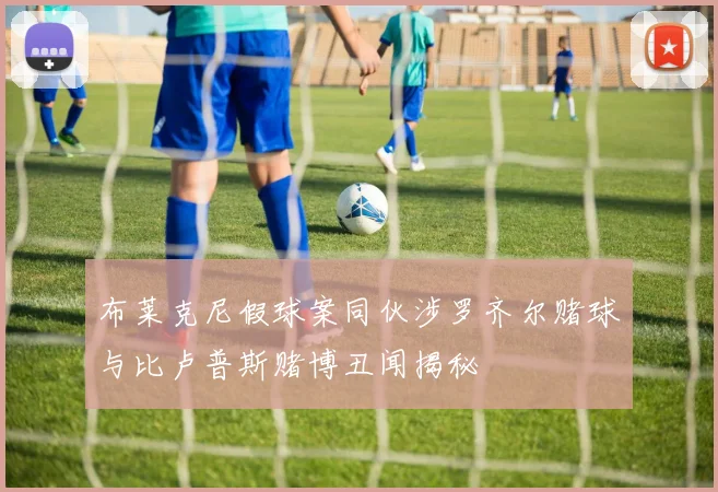 布莱克尼假球案同伙涉罗齐尔赌球与比卢普斯赌博丑闻揭秘