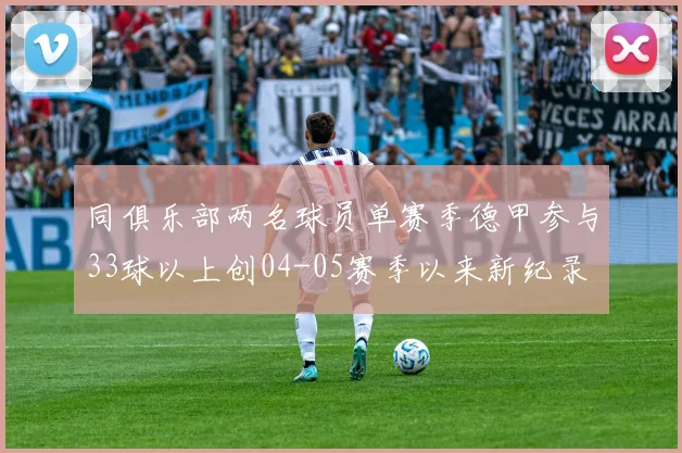 同俱乐部两名球员单赛季德甲参与33球以上创04-05赛季以来新纪录