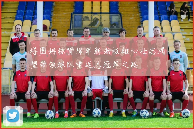 塔图姆称赞绿军新老板雄心壮志渴望带领球队重返总冠军之路
