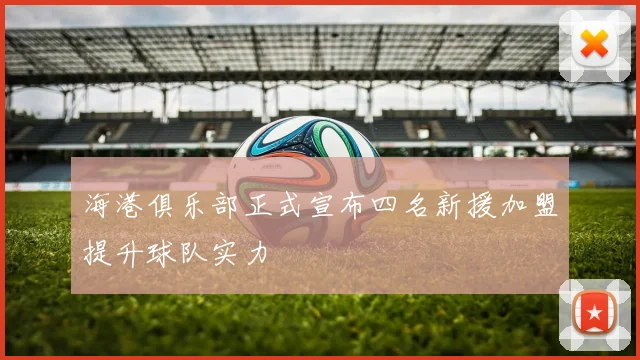 海港俱乐部正式宣布四名新援加盟提升球队实力